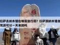 拉萨去纳木错在哪报旅行团？拉萨到纳木错自驾游可以一天来回吗