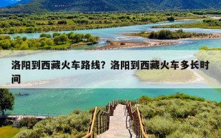洛阳到西藏火车路线？洛阳到西藏火车多长时间