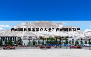 西藏朗县旅游景点大全？西藏朗县特产