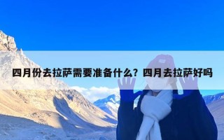 四月份去拉萨需要准备什么？四月去拉萨好吗