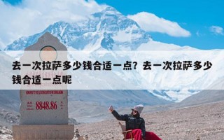 去一次拉萨多少钱合适一点？去一次拉萨多少钱合适一点呢