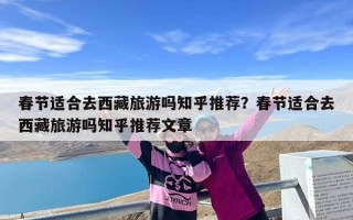 春节适合去西藏旅游吗知乎推荐？春节适合去西藏旅游吗知乎推荐文章
