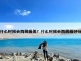 什么时候去西藏最美？什么时候去西藏最好玩