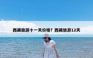 西藏旅游十一天价格？西藏旅游12天