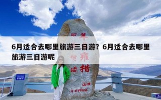 6月适合去哪里旅游三日游？6月适合去哪里旅游三日游呢