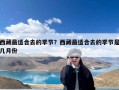 西藏最适合去的季节？西藏最适合去的季节是几月份