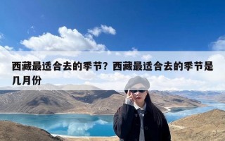 西藏最适合去的季节？西藏最适合去的季节是几月份