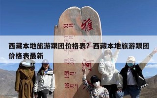 西藏本地旅游跟团价格表？西藏本地旅游跟团价格表最新
