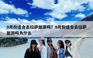 9月份适合去拉萨旅游吗？9月份适合去拉萨旅游吗为什么
