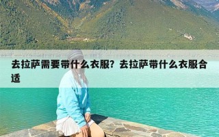 去拉萨需要带什么衣服？去拉萨带什么衣服合适