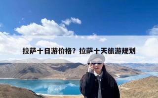 拉萨十日游价格？拉萨十天旅游规划
