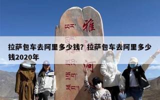 拉萨包车去阿里多少钱？拉萨包车去阿里多少钱2020年