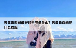 男生去西藏最好的季节是什么？男生去西藏穿什么衣服