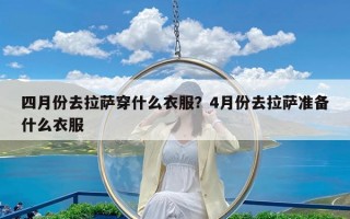 四月份去拉萨穿什么衣服？4月份去拉萨准备什么衣服