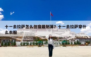 十一去拉萨怎么住宿最划算？十一去拉萨穿什么衣服