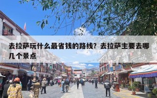 去拉萨玩什么最省钱的路线？去拉萨主要去哪几个景点