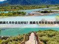 西藏几月份去玩好玩？西藏几月份去玩比较好