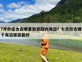 7月份适合去哪里旅游国内海边？七月份去哪个海边旅游最好