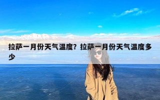 拉萨一月份天气温度？拉萨一月份天气温度多少