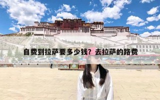 自费到拉萨要多少钱？去拉萨的路费