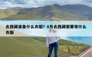 去西藏准备什么衣服？8月去西藏需要带什么衣服