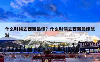 什么时候去西藏最佳？什么时候去西藏最佳旅游