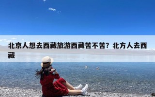 北京人想去西藏旅游西藏苦不苦？北方人去西藏