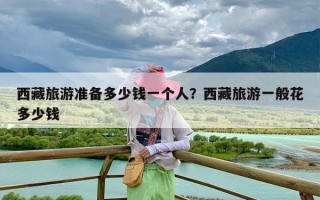西藏旅游准备多少钱一个人？西藏旅游一般花多少钱