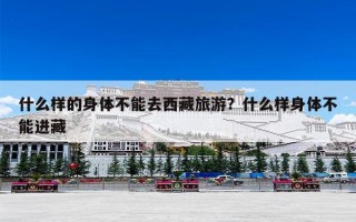 什么样的身体不能去西藏旅游？什么样身体不能进藏