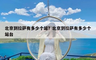 北京到拉萨有多少个站？北京到拉萨有多少个站台