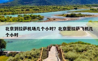 北京到拉萨机场几个小时？北京至拉萨飞机几个小时