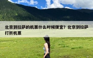 北京到拉萨的机票什么时候便宜？北京到拉萨打折机票
