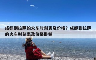 成都到拉萨的火车时刻表及价格？成都到拉萨的火车时刻表及价格卧铺