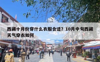 西藏十月份穿什么衣服合适？10月中旬西藏天气穿衣如何