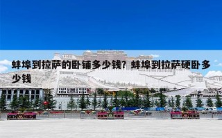 蚌埠到拉萨的卧铺多少钱？蚌埠到拉萨硬卧多少钱