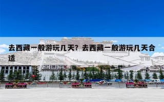 去西藏一般游玩几天？去西藏一般游玩几天合适