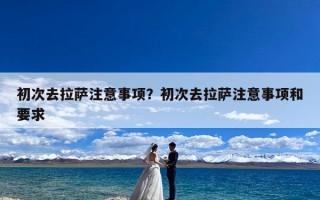 初次去拉萨注意事项？初次去拉萨注意事项和要求