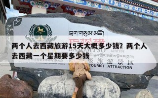 两个人去西藏旅游15天大概多少钱？两个人去西藏一个星期要多少钱