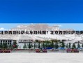北京西到拉萨火车路线图？北京西到拉萨地图