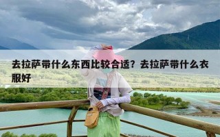 去拉萨带什么东西比较合适？去拉萨带什么衣服好
