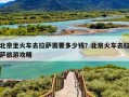 北京坐火车去拉萨需要多少钱？北京火车去拉萨旅游攻略