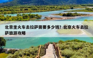 北京坐火车去拉萨需要多少钱？北京火车去拉萨旅游攻略