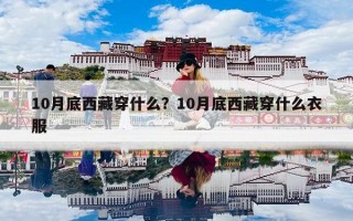 10月底西藏穿什么？10月底西藏穿什么衣服