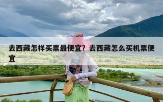 去西藏怎样买票最便宜？去西藏怎么买机票便宜