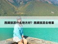 西藏旅游什么地方好？西藏旅游去哪里
