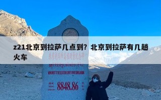 z21北京到拉萨几点到？北京到拉萨有几趟火车