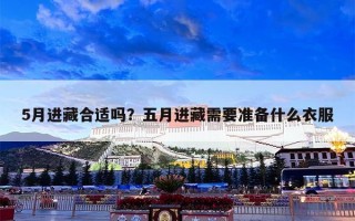 5月进藏合适吗？五月进藏需要准备什么衣服
