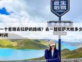 一个星期去拉萨的路线？去一趟拉萨大概多少时间