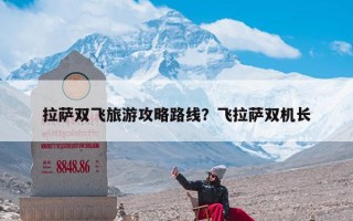 拉萨双飞旅游攻略路线？飞拉萨双机长