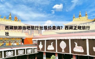 西藏旅游当地旅行社报价查询？西藏正规旅行社